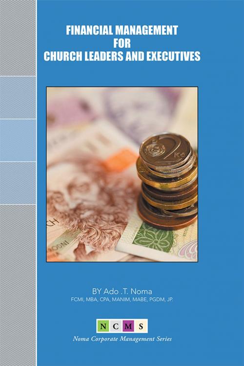 Cover of the book Financial Management for Church Leaders and Executives by Ado T. Noma, Xlibris UK