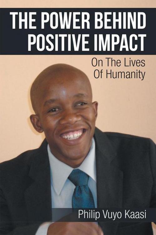 Cover of the book The Power Behind Positive Impact by Philip Vuyo Kaasi, Xlibris UK