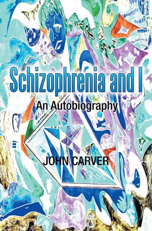 Cover of the book Schizophrenia and I by John Carver, Xlibris UK