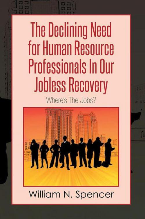 Cover of the book The Declining Need for Human Resource Professionals in Our Jobless Recovery by William N. Spencer, Xlibris US
