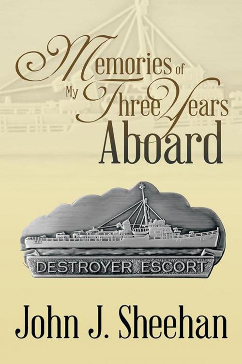 Cover of the book Memories of My Three Years Aboard Destroyer Escorts by John J. Sheehan, Xlibris US