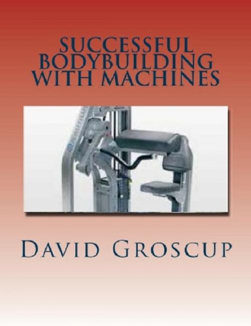 Cover of the book Successful Bodybuilding with Machines by David Groscup, David Groscup