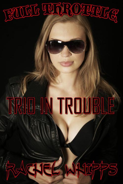 Cover of the book Full Throttle - A Trio of Trouble Mega Bundle by Rachel Whipps, Rachel Whipps