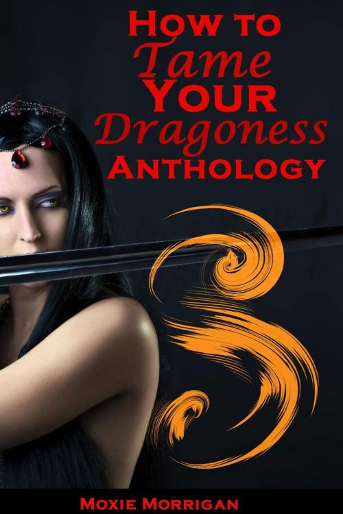 Cover of the book How to Tame Your Dragoness Anthology by Moxie Morrigan, Moxie Morrigan