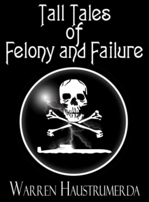 Cover of the book Tall Tales of Felony and Failure by Warren Haustrumerda, Warren Haustrumerda