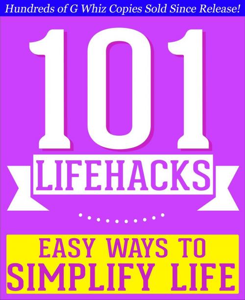 Cover of the book 101 Lifehacks - Easy Ways to Simplify Life: Tips to Enhance Efficiency, Make Friends, Stay Organized, Simplify Life and Improve Quality of Life! by G Whiz, 101BookFacts.com