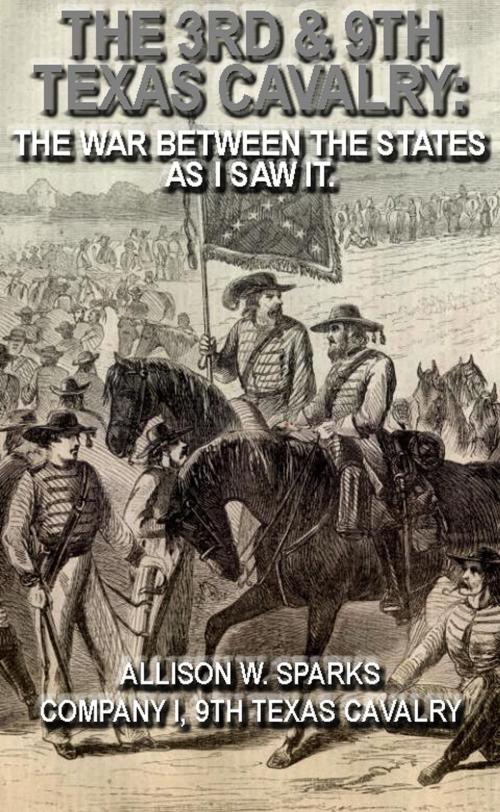 Cover of the book The 3rd & 9th Texas Cavalry: The War Between The States As I Saw It. by Allison W. Sparks, Maine Book Barn Publishing