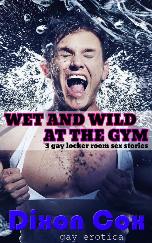 Cover of the book Wet And Wild At The Gym: 3 Gay Locker Room Sex Stories by Dixon Cox, Dirty Eros