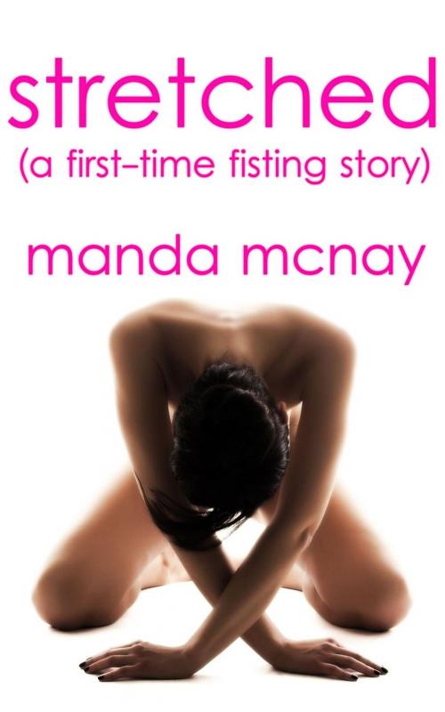 Cover of the book Stretched: A First-Time Fisting Story by Manda McNay, Manda McNay