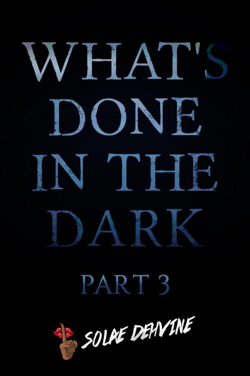 Cover of the book What's Done in the Dark: Part 3 by Solae Dehvine, Dehvine Publishing LLC