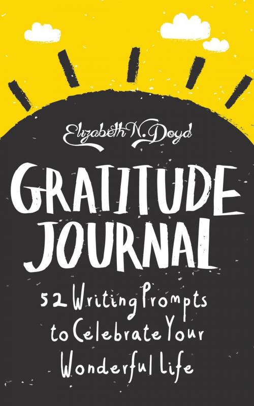 Cover of the book Gratitude Journal: 52 Journal Prompts to Celebrate Your Wonderful Life by Elizabeth N. Doyd, Higher Self Publishing