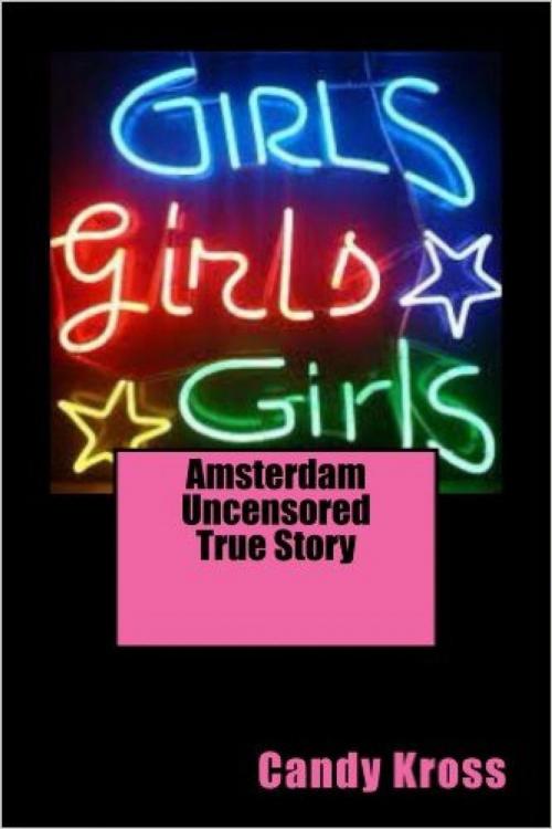 Cover of the book Amsterdam Uncensored True Story by Candy Kross, Vince Stead