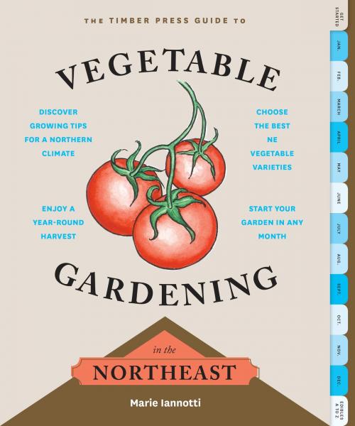Cover of the book The Timber Press Guide to Vegetable Gardening in the Northeast by Marie Iannotti, Timber Press