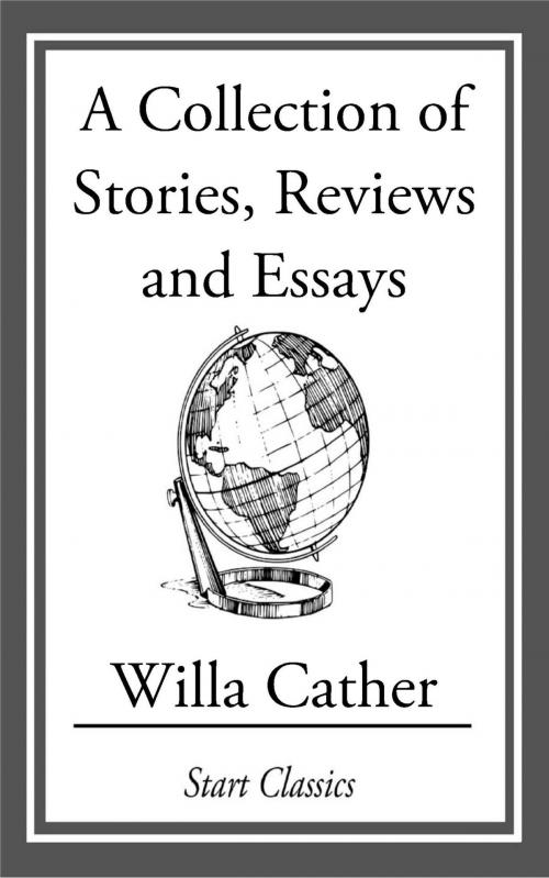 Cover of the book A Collection of Stories, Reviews and Essays by Willa Cather, Start Classics
