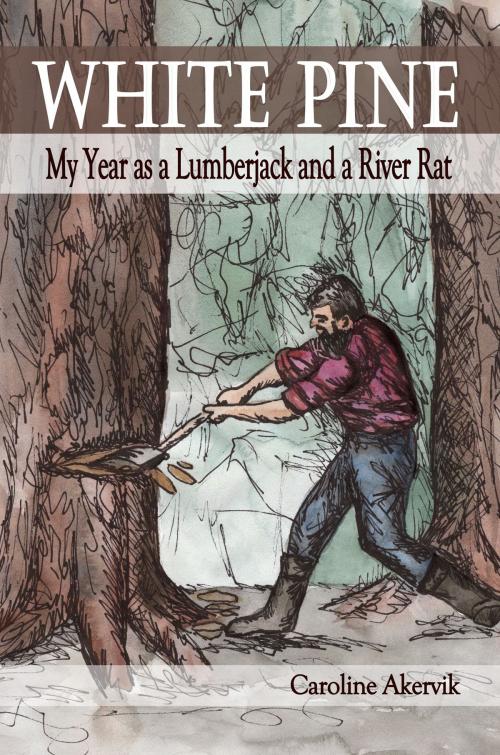 Cover of the book White Pine: My Year as a Lumberjack and River Rat by Caroline Akervik, Melange Books, LLC