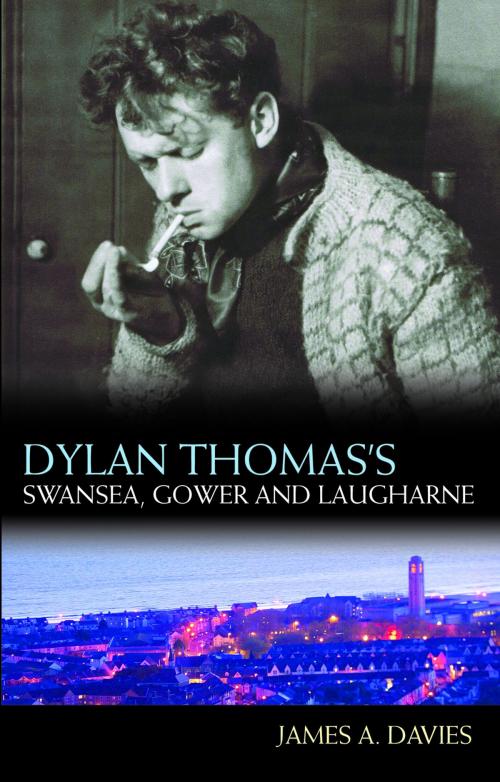 Cover of the book Dylan Thomas's Swansea, Gower and Laugharne by James A Davies, University of Wales Press