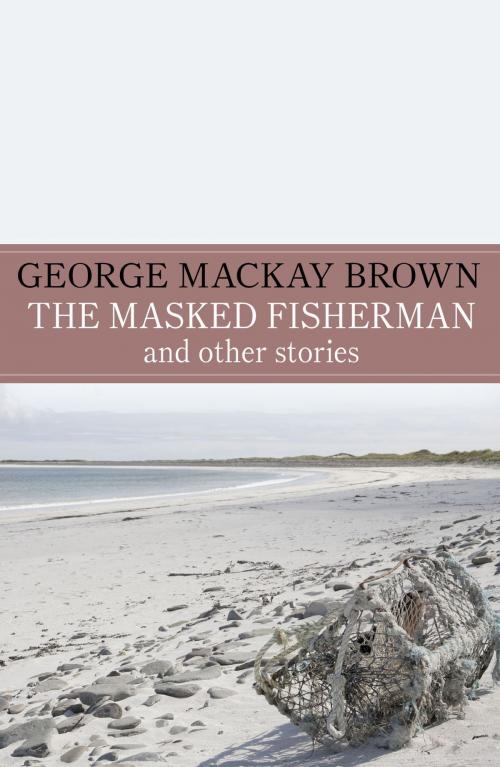Cover of the book The Masked Fisherman and Other Stories by George Mackay Brown, John Murray Press