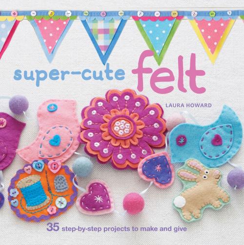 Cover of the book Super-cute Felt by Laura Howard, Ryland Peters & Small