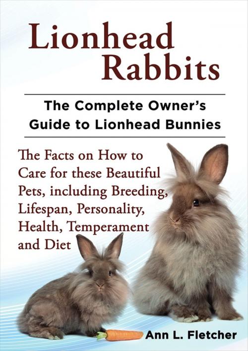 Cover of the book Lionhead Rabbits, The Complete Owner’s Guide to Lionhead Bunnies, The Facts on How to Care for these Beautiful Pets, including Breeding, Lifespan, Personality, Health, Temperament and Diet by Ann L. Fletcher, Evolution Knowledge Limited
