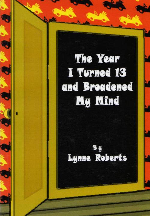 Cover of the book The Year I Turned Thirteen and Broadened my Mind by Lynne Roberts, Lynne Roberts