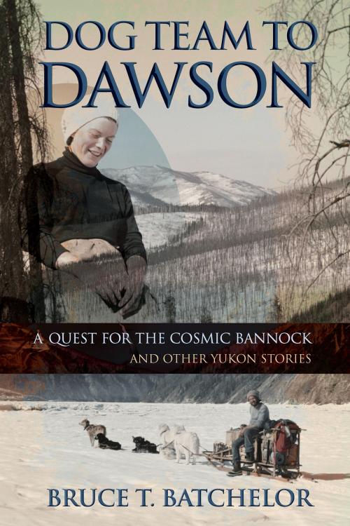 Cover of the book Dog Team to Dawson: A Quest for the Cosmic Bannock and Other Yukon Stories by Bruce Batchelor, Agio Publishing House