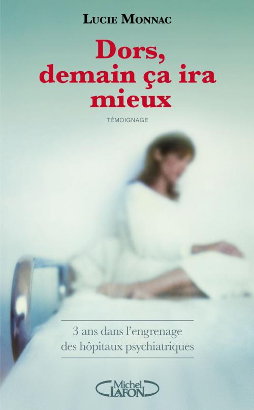 Cover of the book Dors, demain ça ira mieux - 3 ans dans l'engrenage des hôpitaux psychiatriques by Lucie Monnac, Catherine Siguret, Michel Lafon