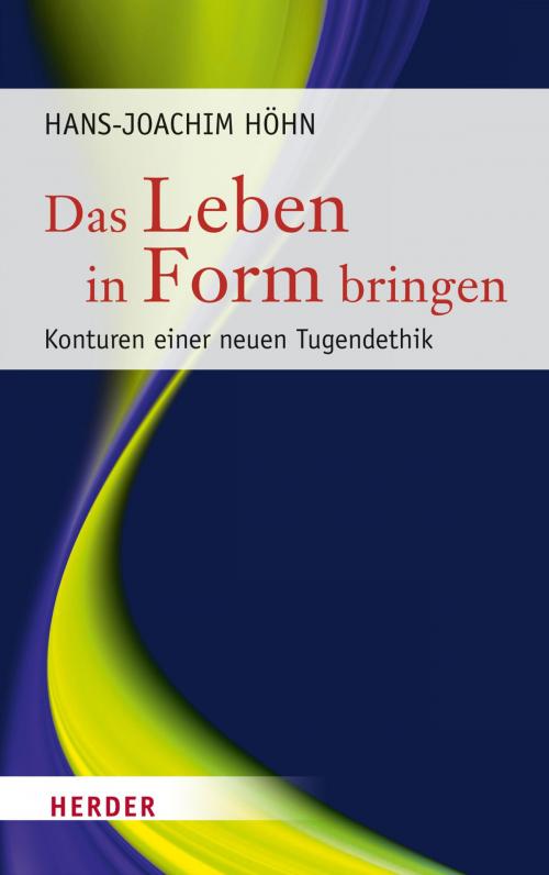 Cover of the book Das Leben in Form bringen by Hans-Joachim Höhn, Verlag Herder