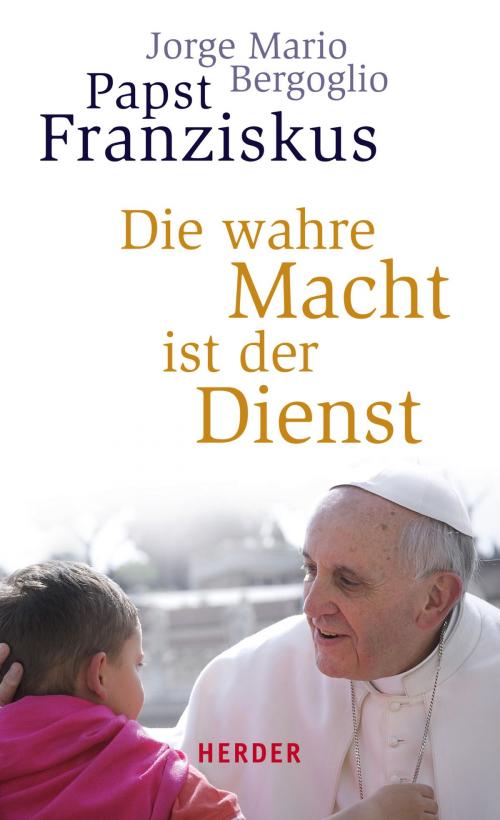 Cover of the book Die wahre Macht ist der Dienst by Jorge Mario Bergoglio, Gabriele Stein, Verlag Herder