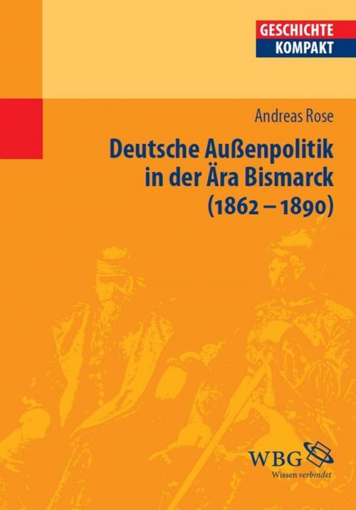 Cover of the book Deutsche Außenpolitik in der Ära Bismarck 1862-1890 by Andreas Rose, wbg Academic