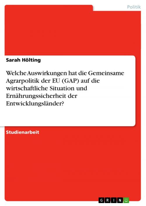 Cover of the book Welche Auswirkungen hat die Gemeinsame Agrarpolitik der EU (GAP) auf die wirtschaftliche Situation und Ernährungssicherheit der Entwicklungsländer? by Sarah Hölting, GRIN Verlag