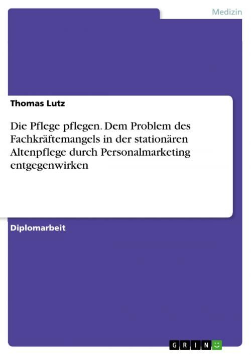 Cover of the book Die Pflege pflegen. Dem Problem des Fachkräftemangels in der stationären Altenpflege durch Personalmarketing entgegenwirken by Thomas Lutz, GRIN Verlag