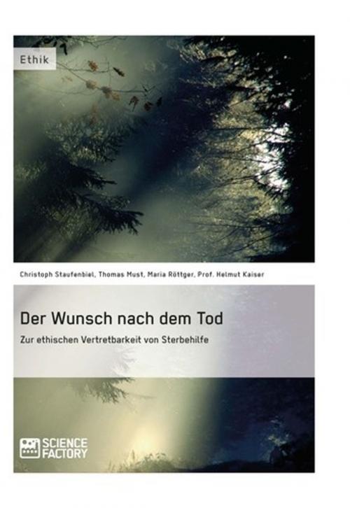 Cover of the book Der Wunsch nach dem Tod. Zur ethischen Vertretbarkeit von Sterbehilfe by Thomas Must, Helmut Kaiser, Christoph Staufenbiel, Maria Röttger, Science Factory