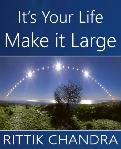 Cover of the book It's Your Life, Make It Large by Rittik Chandra, BookRix