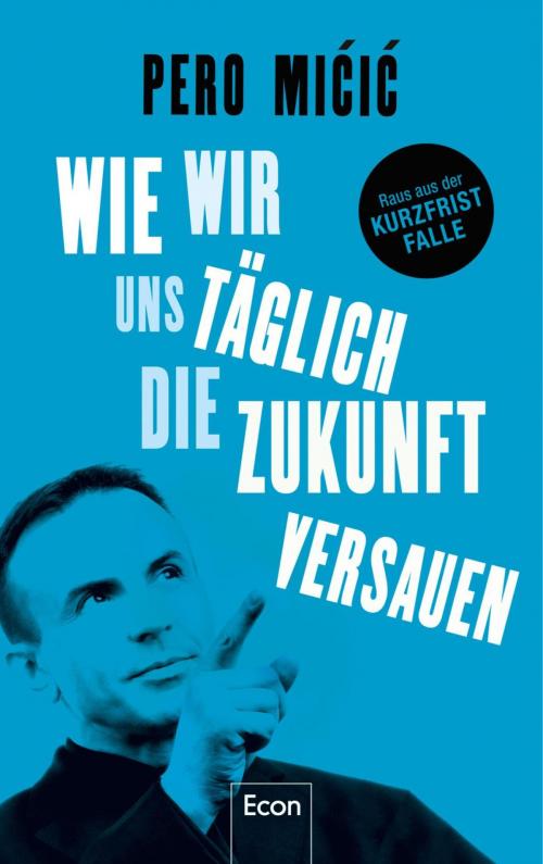 Cover of the book Wie wir uns täglich die Zukunft versauen by Pero Mićić, Ullstein Ebooks