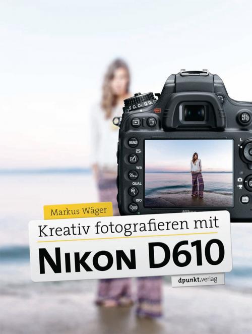 Cover of the book Kreativ fotografieren mit Nikon D610 by Markus Wäger, dpunkt.verlag
