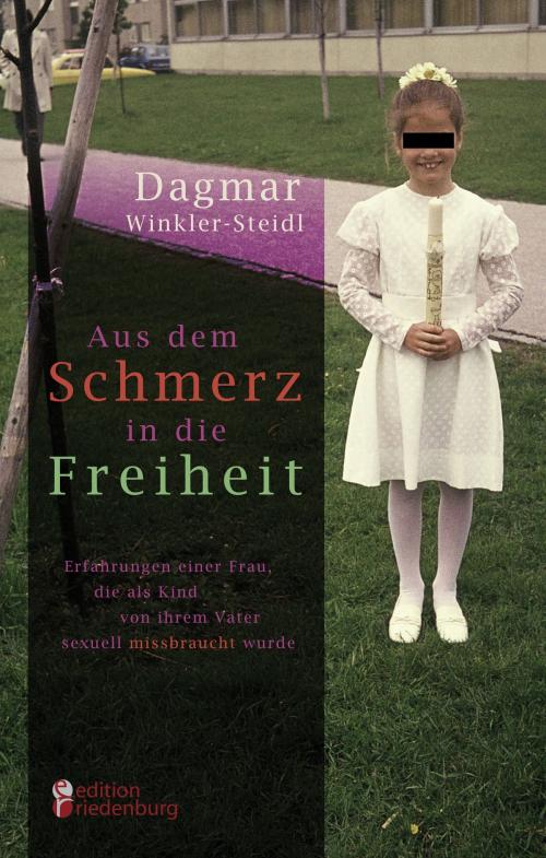 Cover of the book Aus dem Schmerz in die Freiheit - Erfahrungen einer Frau, die als Kind von ihrem Vater sexuell missbraucht wurde by Dagmar Winkler-Steidl, Edition Riedenburg E.U.