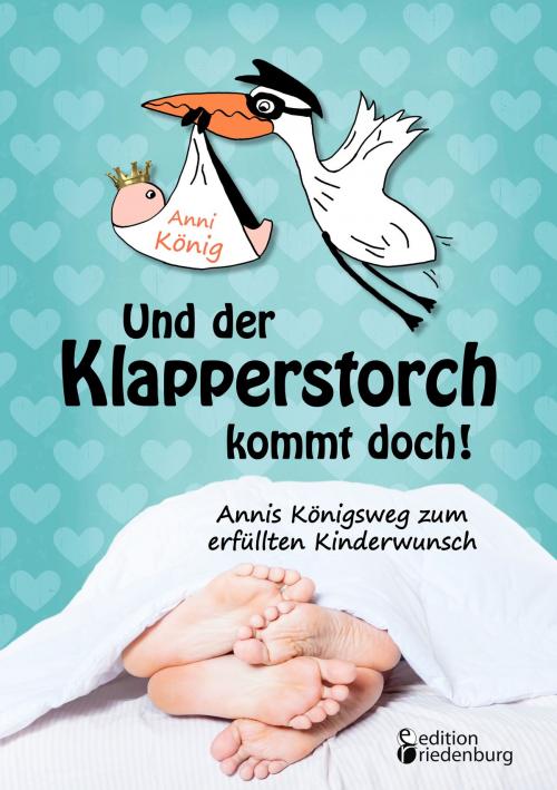 Cover of the book Und der Klapperstorch kommt doch! Annis Königsweg zum erfüllten Kinderwunsch by Anni König, Edition Riedenburg E.U.