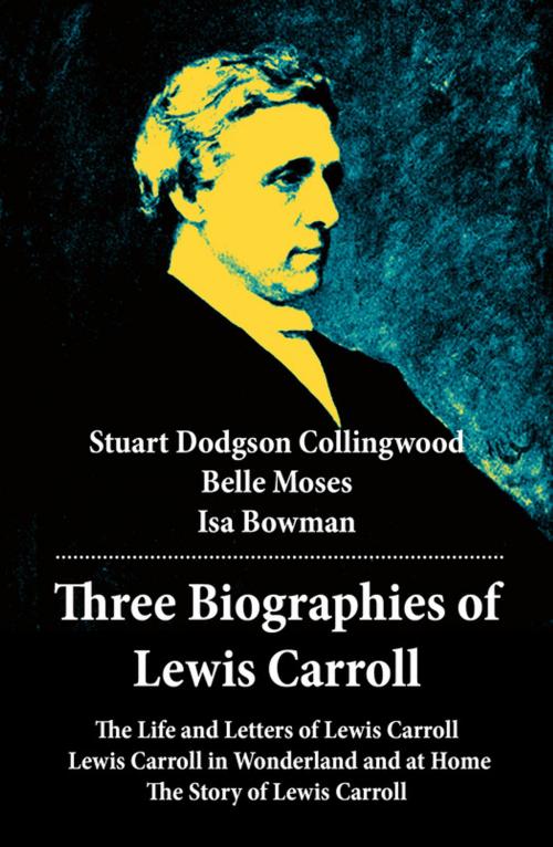 Cover of the book Three Biographies of Lewis Carroll: The Life and Letters of Lewis Carroll + Lewis Carroll in Wonderland and at Home + The Story of Lewis Carroll by Stuart Dodgson  Collingwood, Belle  Moses, Isa  Bowman, e-artnow