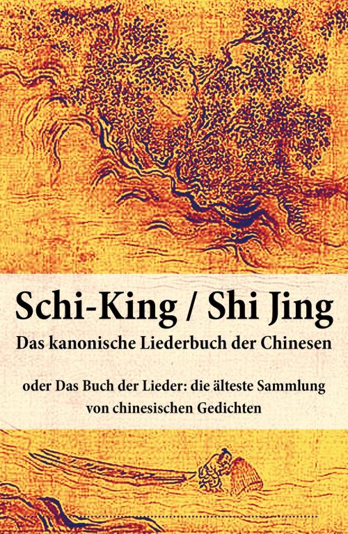 Cover of the book Schi-King / Shi Jing - Das kanonische Liederbuch der Chinesen by , e-artnow