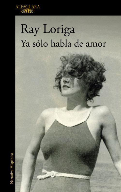 Cover of the book Ya sólo habla de amor by Ray Loriga, Penguin Random House Grupo Editorial España