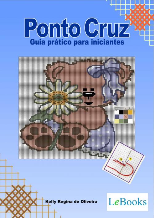 Cover of the book Ponto cruz - guia prático para iniciantes by Kelly Regina de Oliveira, Lebooks Editora