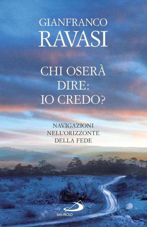 Cover of the book Chi oserà dire: io credo? Navigazioni nell'orizzonte della fede by Gianfranco Ravasi, San Paolo Edizioni