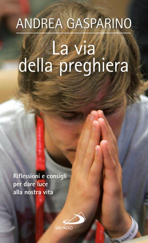 Cover of the book La via della preghiera. Riflessioni e consigli per dare luce alla nostra vita by Andrea Gasparino, San Paolo Edizioni