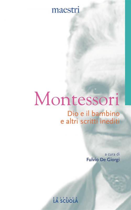 Cover of the book Dio e il bambino e altri scritti inediti by Maria Montessori, Fulvio De Giorgi, La Scuola