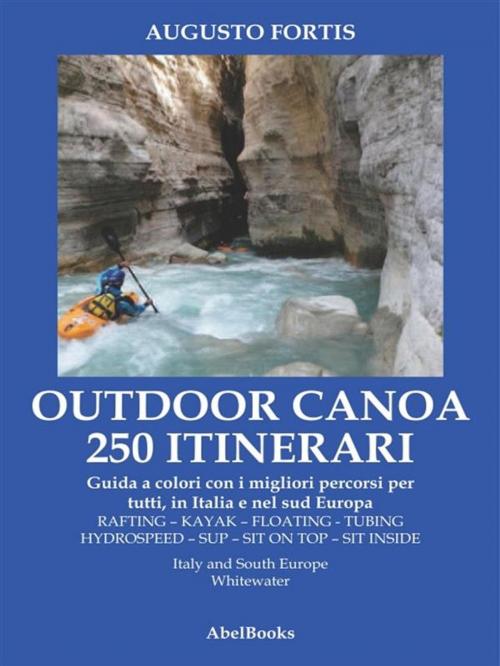 Cover of the book 250 Itinerari Outdoor, Canoa-Kayak. I migliori percorsi in Italia e in Europa by Augusto fortis, Abel Books