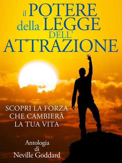 Cover of the book Il Potere della Legge dell'Attrazione - Scopri la Forza che cambierà la tua Vita by Neville Goddard, Neville Goddard