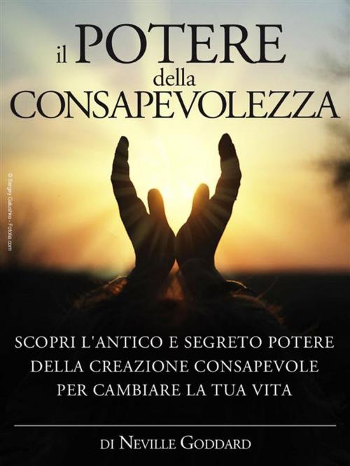 Cover of the book Il potere della consapevolezza - scopri l'antico e segreto potere della creazione consapevole per cambiare la tua vita by Neville Goddard, Neville Goddard