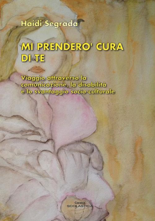 Cover of the book MI PRENDERÒ CURA DI TE by Haidi Segrada, Caraba' srl Edizioni