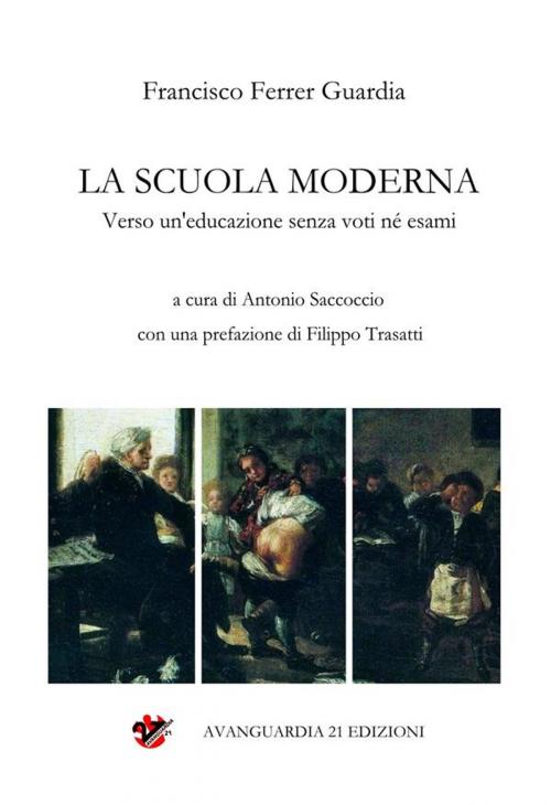 Cover of the book La Scuola Moderna. Verso un'educazione senza voti né esami by Francisco Ferrer Guardia, Francisco Ferrer Guardia, Avanguardia 21 Edizioni