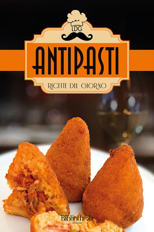 Cover of the book Ricette del giorno: Antipasti by Lorenzo Rossi, Donatello Verdi, Gianluca Gialli, Bibliotheka Edizioni